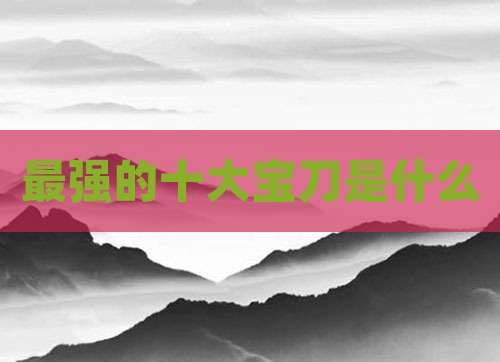 最强的十大宝刀是什么