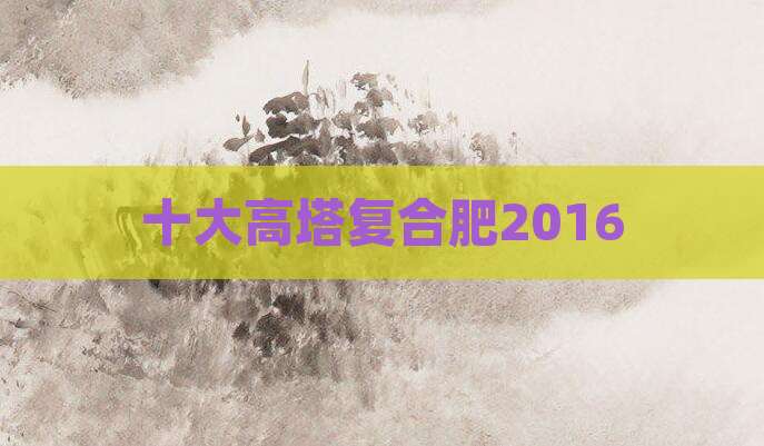 十大高塔复合肥2016