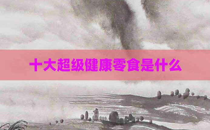 十大超级健康零食是什么