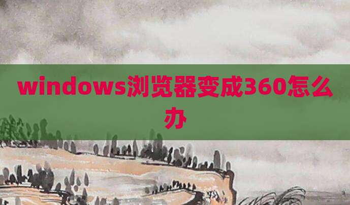 windows浏览器变成360怎么办