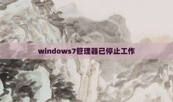 windows7管理器已停止工作