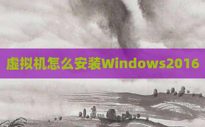 虚拟机怎么安装Windows2016