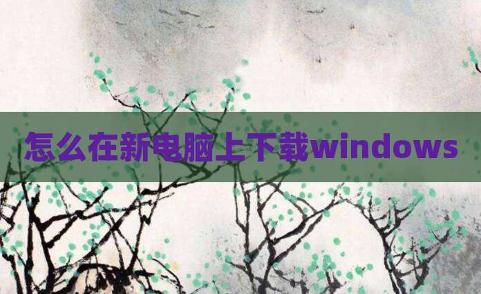 怎么在新电脑上下载windows