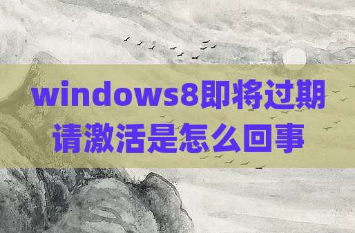 windows8即将过期请激活是怎么回事