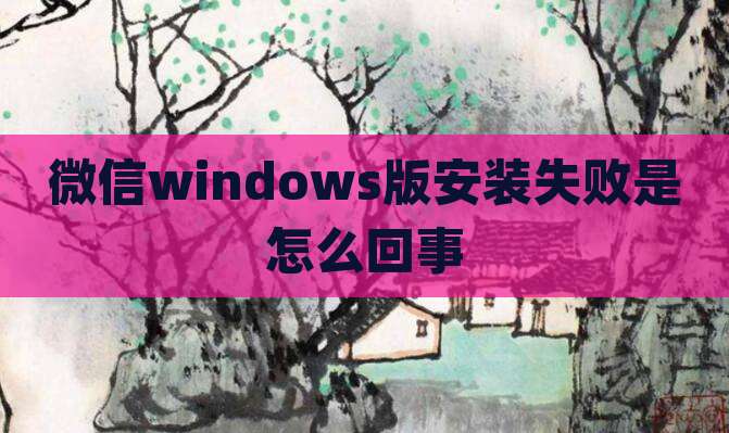 微信windows版安装失败是怎么回事