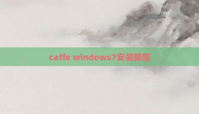 caffe windows7安装教程