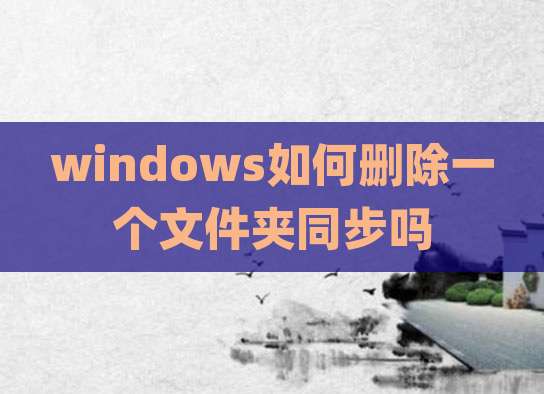 windows如何删除一个文件夹同步吗