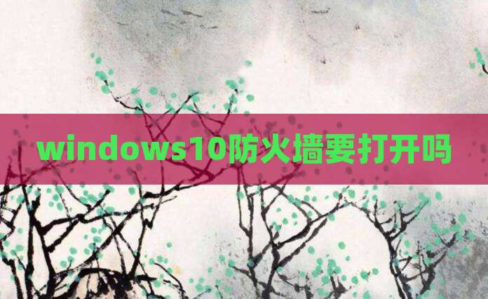 windows10防火墙要打开吗