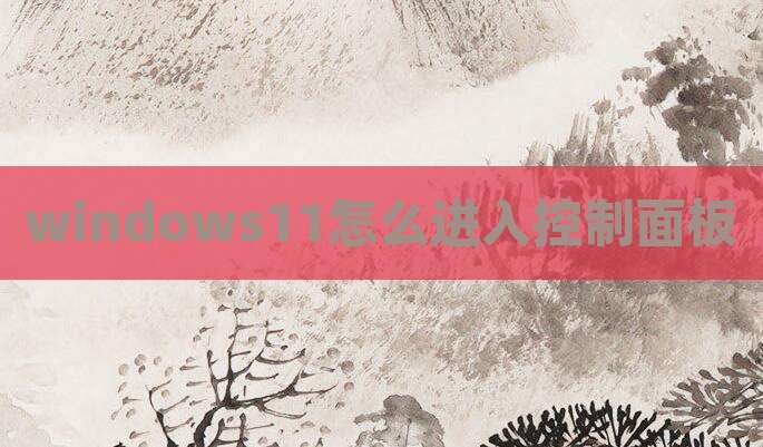 windows11怎么进入控制面板