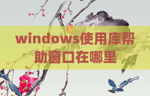 windows使用库帮助窗口在哪里