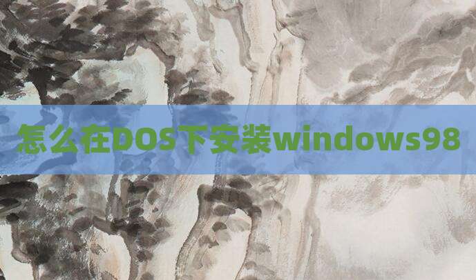 怎么在DOS下安装windows98