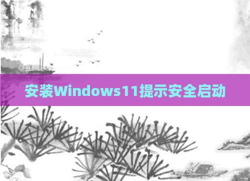 安装Windows11提示安全启动