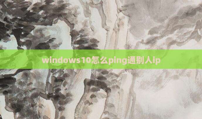 windows10怎么ping通别人ip