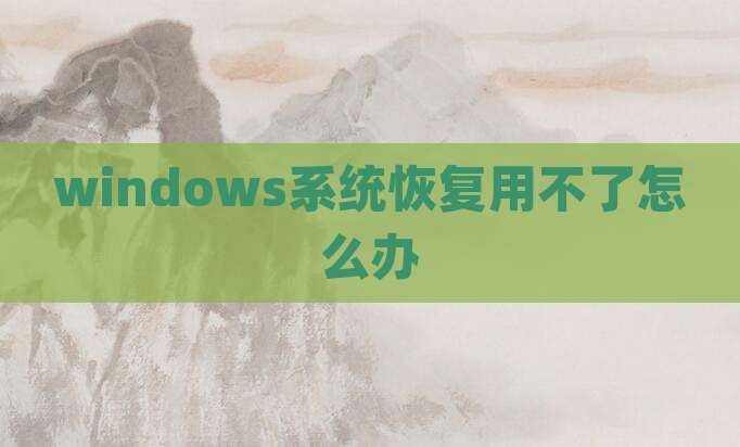 windows系统恢复用不了怎么办