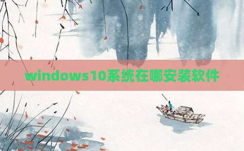 windows10系统在哪安装软件