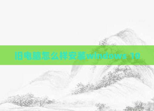 旧电脑怎么样安装windows 10