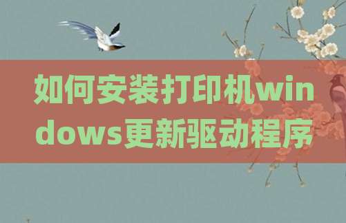 如何安装打印机windows更新驱动程序
