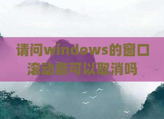 请问windows的窗口滚动条可以取消吗