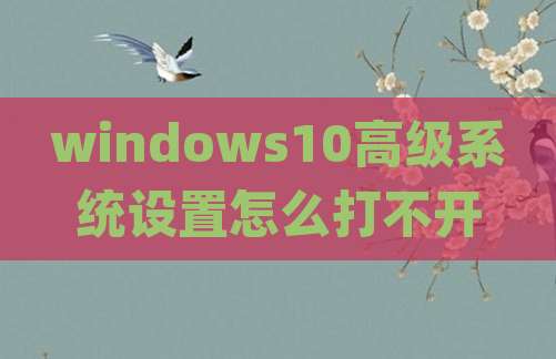 windows10高级系统设置怎么打不开