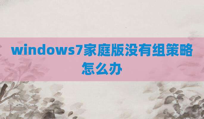 windows7家庭版没有组策略怎么办