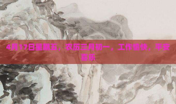 4月17日星期五，农历三月初一，工作愉快，平安喜乐