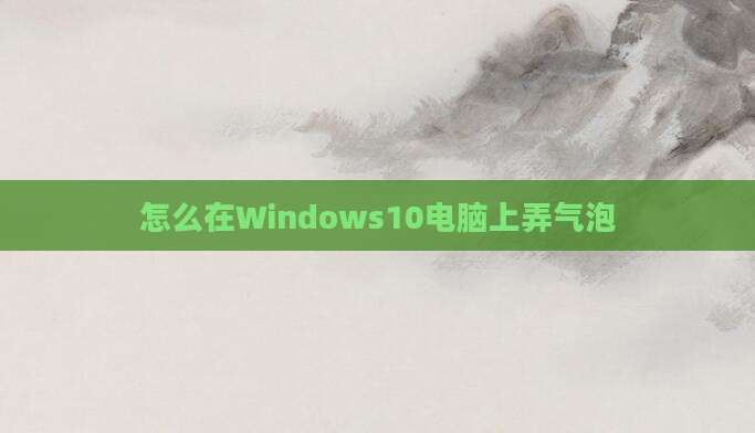怎么在Windows10电脑上弄气泡