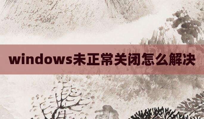 windows未正常关闭怎么解决