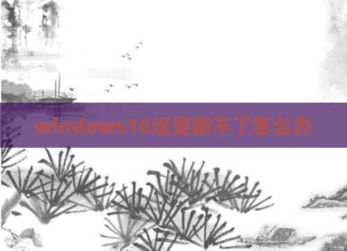windows10没更新不了怎么办