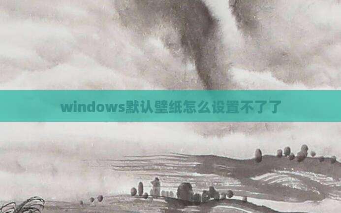 windows默认壁纸怎么设置不了了