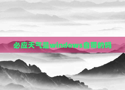 必应天气是windows自带的吗