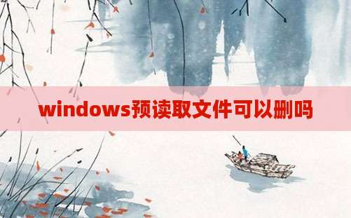 windows预读取文件可以删吗