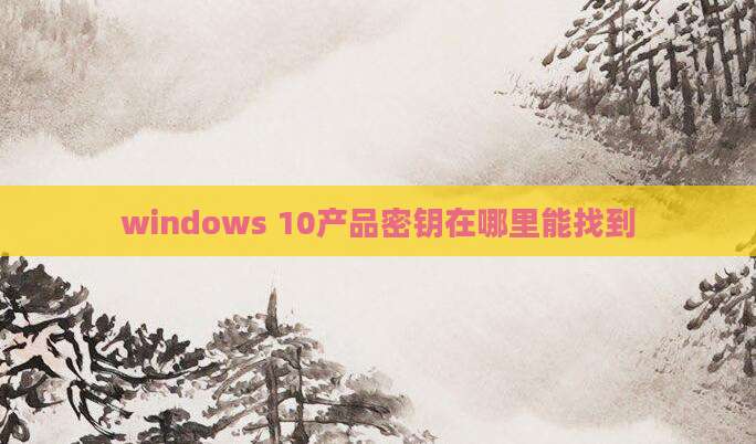 windows 10产品密钥在哪里能找到