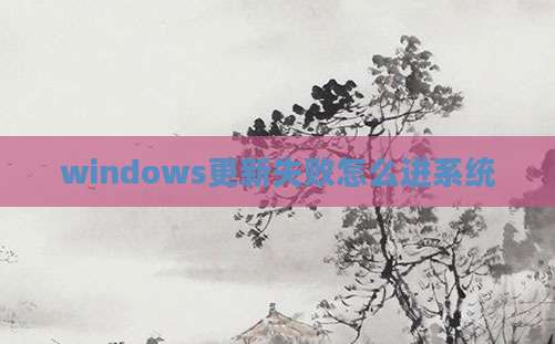 windows更新失败怎么进系统
