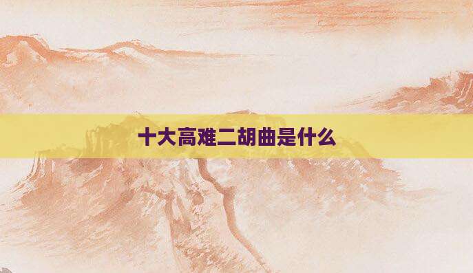 十大高难二胡曲是什么