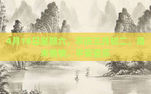 4月18日星期六，农历三月初二，周末愉快，平安喜乐