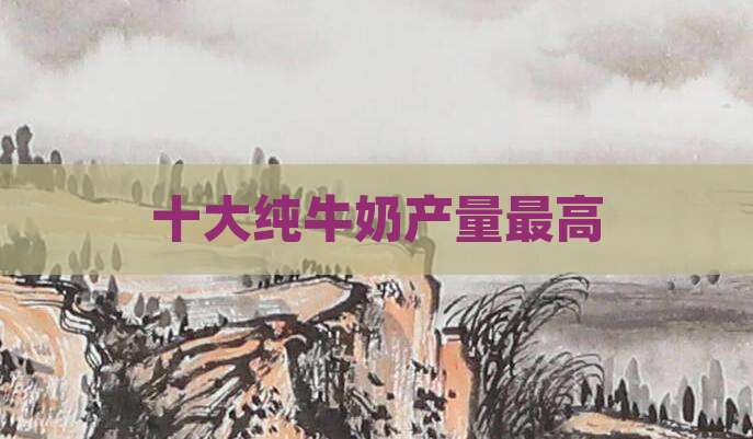 十大纯牛奶产量最高