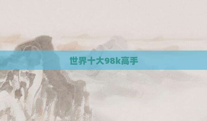 世界十大98k高手