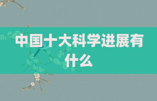 中国十大科学进展有什么