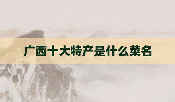 广西十大特产是什么菜名