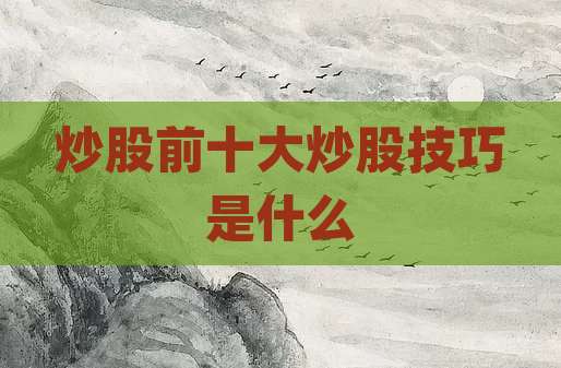 炒股前十大炒股技巧是什么