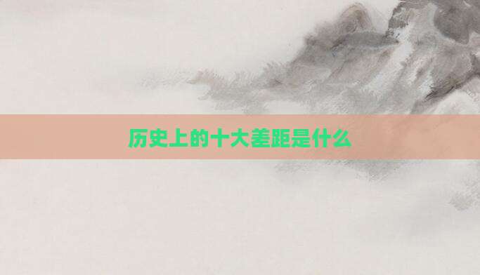 历史上的十大差距是什么