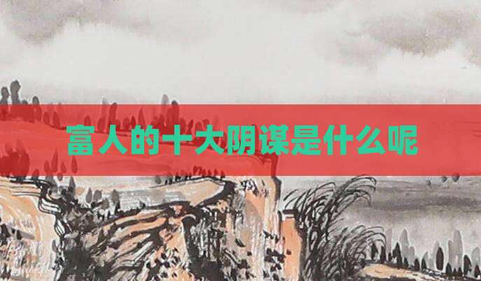 富人的十大阴谋是什么呢