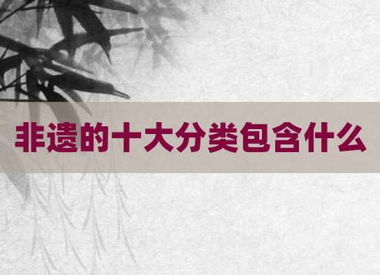 非遗的十大分类包含什么