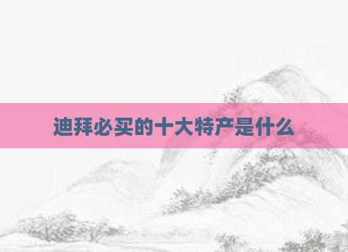 迪拜必买的十大特产是什么
