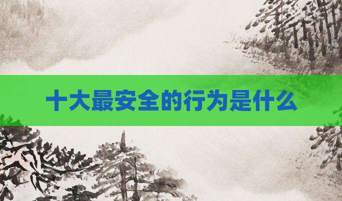 十大最安全的行为是什么