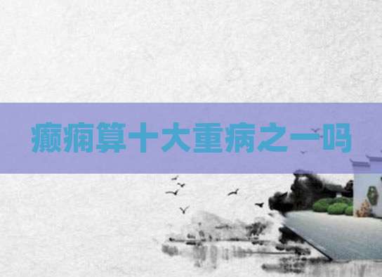 癫痫算十大重病之一吗