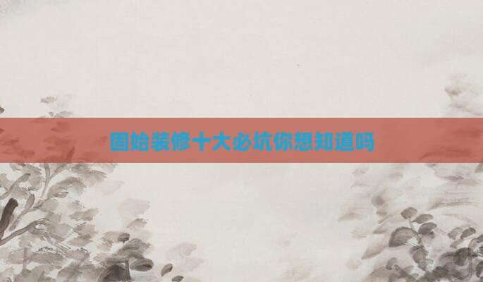 固始装修十大必坑你想知道吗