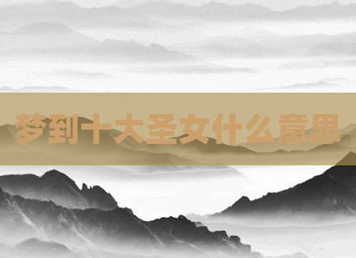 梦到十大圣女什么意思