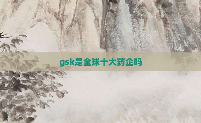 gsk是全球十大药企吗