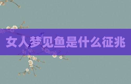女人梦见鱼是什么征兆